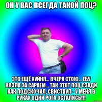 Он у вас всегда такой поц? Это ещё хуйня... Вчера стою... ебу козла за сараем... Так этот поц сзади как подскочил, свистнул - у меня в руках одни рога остались!!!