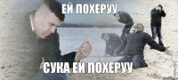 Ей похеруу сука ей похеруу