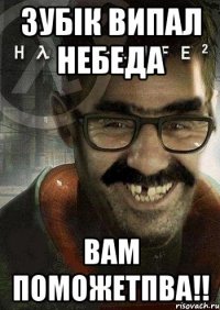 ЗУБІК ВИПАЛ НЕБЕДА ВАМ ПОМОЖЕТПВА!!