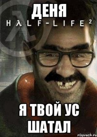 деня я твой ус шатал