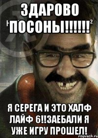 ЗДАРОВО ПОСОНЫ!!!!!! Я СЕРЕГА И ЭТО ХАЛФ ЛАЙФ 6!!ЗАЕБАЛИ Я УЖЕ ИГРУ ПРОШЕЛ!