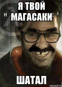 Я твой МАГАСАКИ Шатал