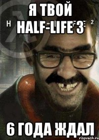 Я твой half-life 3 6 года ждал