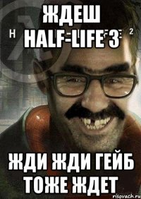 Ждеш Half-Life 3 жди жди Гейб Тоже ждет