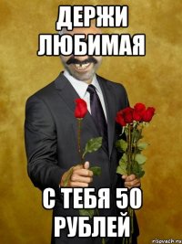 держи любимая с тебя 50 рублей