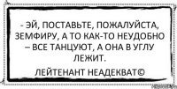 - Эй, поставьте, пожалуйста, Земфиру, а то как-то неудобно – все танцуют, а она в углу лежит. Лейтенант Неадекват©