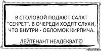 В столовой подают салат "Секрет". В очереди ходят слухи, что внутри - обломок кирпича. Лейтенант Неадекват©