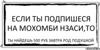 Если ты подпишеся на Мохомби Нзаси,то Ты найдешь 500 руб завтра род подушкой