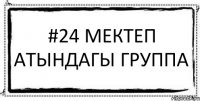 #24 мектеп атындагы ГРУППА 