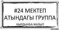 #24 мектеп атындагы ГРУППА Кырдынба Жазыл