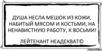 душа несла мешок из кожи, набитый мясом и костьми, на ненавистную работу, к восьми! Лейтенант Неадекват©