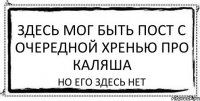 Здесь мог быть пост с очередной хренью про Каляша Но его здесь нет