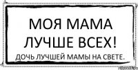 Моя мама лучше ВСЕХ! Дочь лучшей мамы на свете.