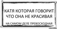 Катя которая говорит что она не красивая На самом деле превосходная