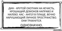 Дин - крутой охотник на нечисть, крошащий демонов направо и налево. Кас - ангел в плаще, вечно нарушающий личное пространство. Они трахнутся. Однозначно.