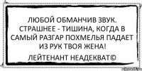 Любой обманчив звук. Страшнее - тишина, Когда в самый разгар похмелья падает из рук Твоя жена! Лейтенант Неадекват©