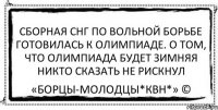 Сборная СНГ по вольной борьбе готовилась к олимпиаде. О том, что олимпиада будет зимняя никто сказать не рискнул «Борцы-Молодцы*КВН*» ©