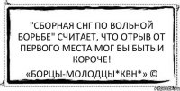 "Сборная СНГ по вольной борьбе" считает, что отрыв от первого места мог бы быть и Короче! «Борцы-Молодцы*КВН*» ©