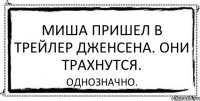 Миша пришел в трейлер Дженсена. Они трахнутся. Однозначно.