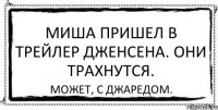 Миша пришел в трейлер Дженсена. Они трахнутся. Может, с Джаредом.