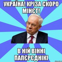 Україна! Кріза скоро мінєт! В ній вінні папєрєднікі