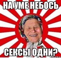 на уме небось сексы одни?