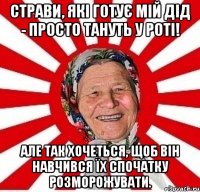 Страви, які готує мій дід - просто тануть у роті! Але так хочеться, щоб він навчився їх спочатку розморожувати.