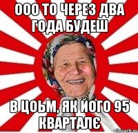 ооо то через два года будеш в цоьм, як його 95 кварталє