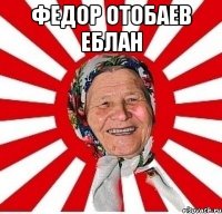 Федор Отобаев еблан 