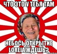 Что это у тебя там небось открытие Loreia ждешь?