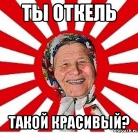 Ты откель такой красивый?