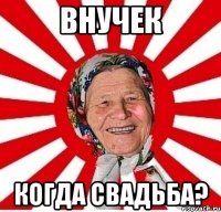 ВНУЧЕК КОГДА СВАДЬБА?