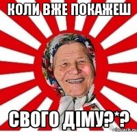 Коли вже покажеш свого Діму?*?