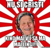 Nu si Cristi Kind mai vii sa ma mai lingi!!