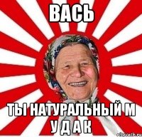 Вась Ты натуральный м у д а к