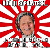 йой ці воркаутери... не мож повішати труси на турніки і бруси