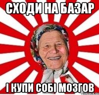 Сходи на базар і купи собі мозгов