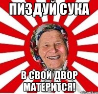 пиздуй сука в свой двор матерится!