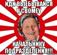 Иди выебывайся к свомеу начальнику Подразделения!!!