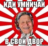 ИДИ УМНИЧАЙ В СВОЙ ДВОР