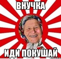 внучка иди покушай