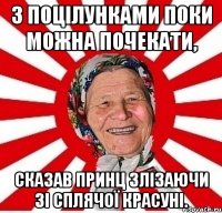 З поцілунками поки можна почекати, сказав принц злізаючи зі сплячої красуні.