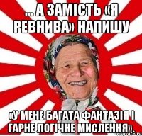 ... А замість «я ревнива» напишу «у мене багата фантазія і гарне логічне мислення».