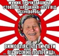 Мужик, прочитавши на стовпі оголошення «Лечу від усіх хвороб», вимовляє: «Лети, лети ... Від усіх не полетиш».