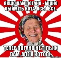 Якщо вам погано - міцно обійміть кота. Ось і все. Тепер погано не тільки вам, але й котові.