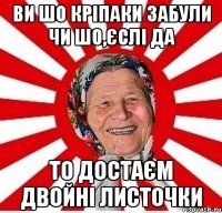 ви шо кріпаки забули чи шо,єслі да то достаєм двойні листочки