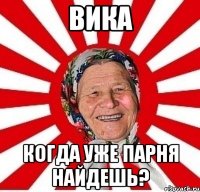 Вика Когда уже парня найдешь?