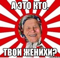 А это кто Твои женихи?