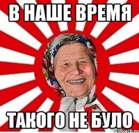 в наше время такого не було