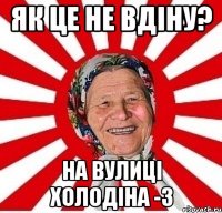 як це не вдіну? на вулиці холодіна -3